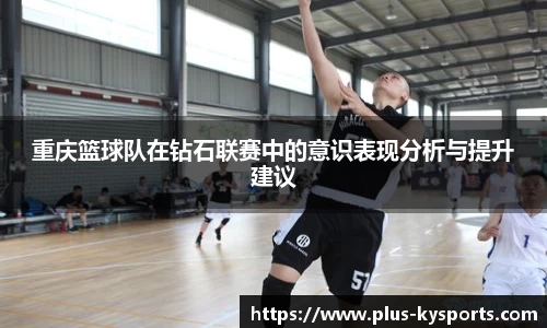 重庆篮球队在钻石联赛中的意识表现分析与提升建议